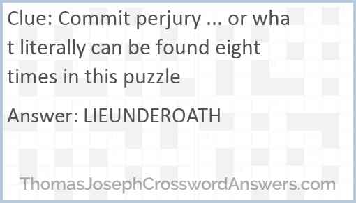 Commit perjury ... or what literally can be found eight times in this puzzle Answer