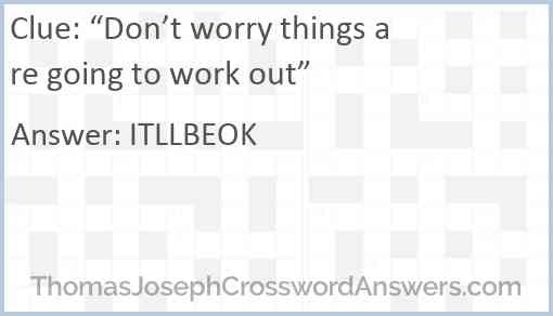 “Don’t worry things are going to work out” Answer