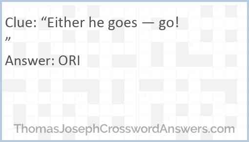 “Either he goes — go!” Answer