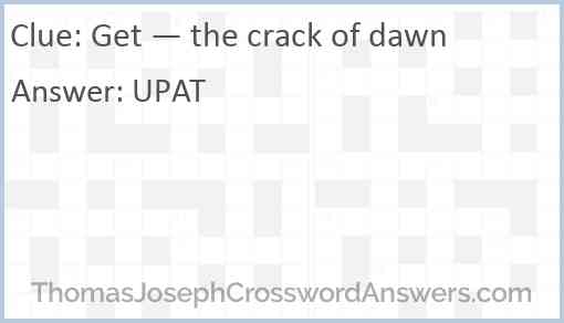 Get — the crack of dawn Answer