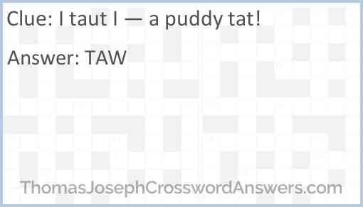 “I taut I — a puddy tat!” Answer