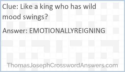 Like a king who has wild mood swings? Answer