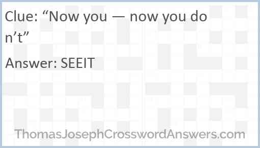“Now you — now you don’t” Answer