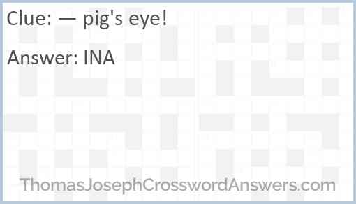 “— pig’s eye!” Answer