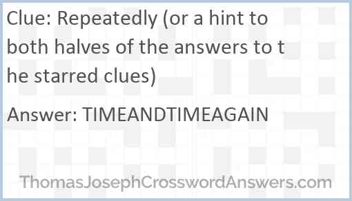 Repeatedly (or a hint to both halves of the answers to the starred clues) Answer