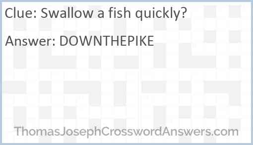 Swallow a fish quickly? Answer