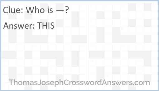 Who is —? Answer