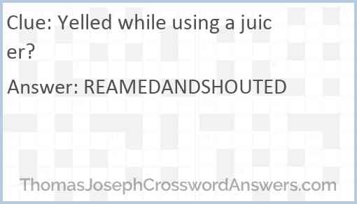 Yelled while using a juicer? Answer