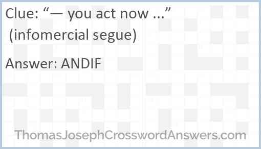 “— you act now ...” (infomercial segue) Answer